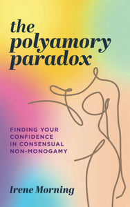 The Polyamory Paradox: Finding Your Confidence in Consensual Non-Monogamy, by Irene Morning